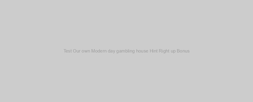 Test Our own Modern day gambling house Hint Right up Bonus